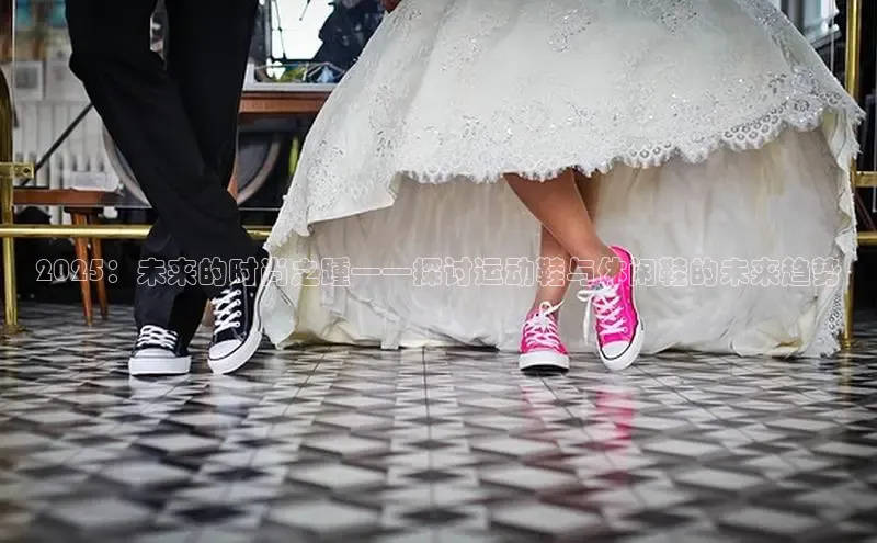 2025：未来的时尚之踵——探讨运动鞋与休闲鞋的未来趋势