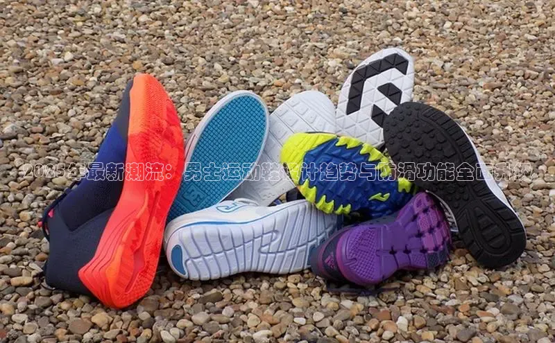 2025年最新潮流：男士运动鞋设计趋势与防滑功能全面升级