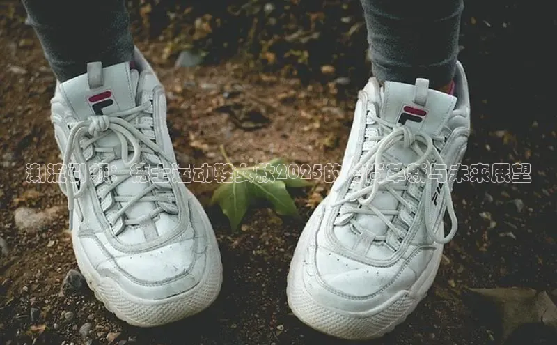 潮流引领：德士运动鞋女款2025的时尚革新与未来展望