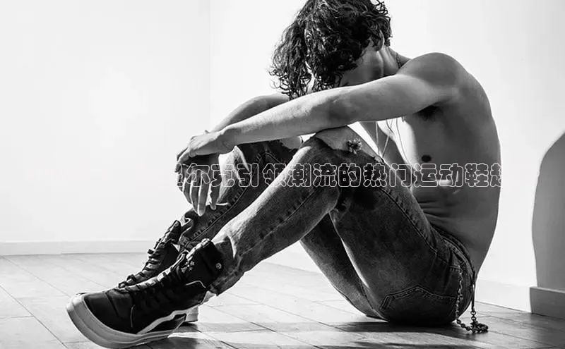 2025年：鸿星尔克引领潮流的热门运动鞋趋势